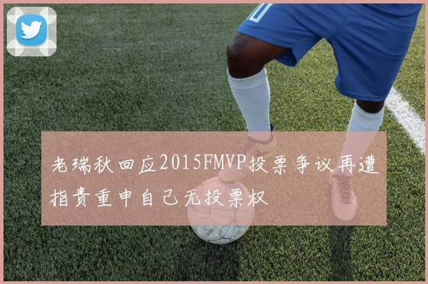 老瑞秋回应2015FMVP投票争议再遭指责重申自己无投票权