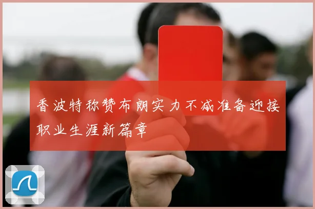 香波特称赞布朗实力不减准备迎接职业生涯新篇章