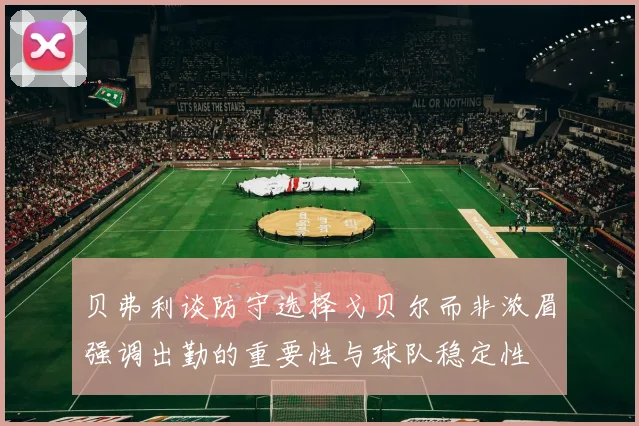 贝弗利谈防守选择戈贝尔而非浓眉强调出勤的重要性与球队稳定性